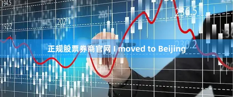 正规股票券商官网 I moved to Beijing