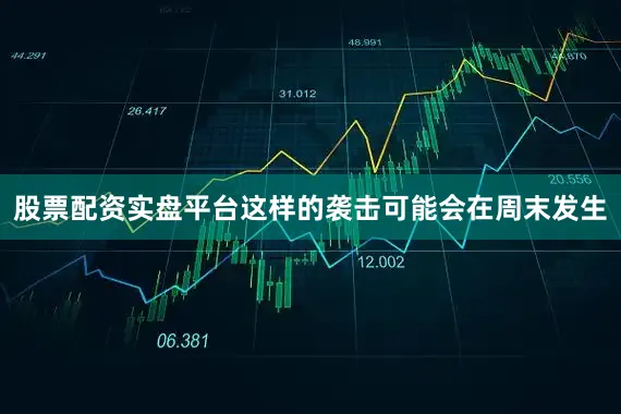 股票配资实盘平台这样的袭击可能会在周末发生