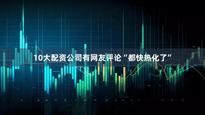 10大配资公司有网友评论“都快热化了”