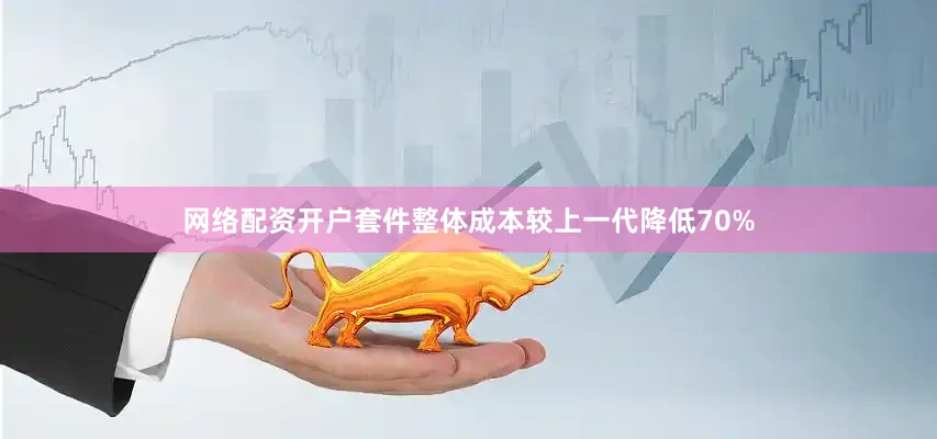 网络配资开户套件整体成本较上一代降低70%
