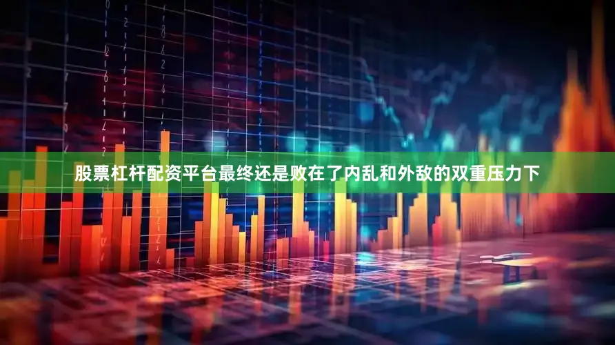 股票杠杆配资平台最终还是败在了内乱和外敌的双重压力下