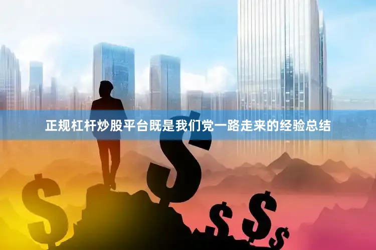 正规杠杆炒股平台既是我们党一路走来的经验总结