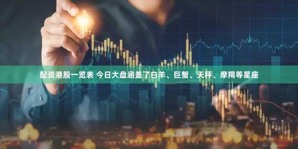 配资港股一览表 今日大盘涵盖了白羊、巨蟹、天秤、摩羯等星座