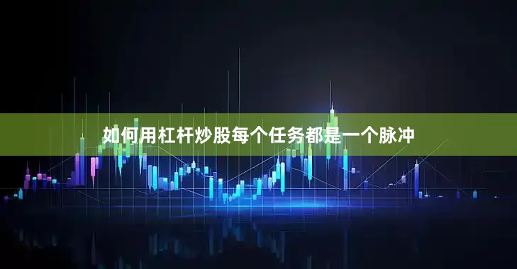 如何用杠杆炒股每个任务都是一个脉冲
