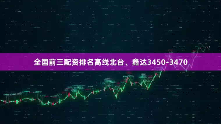 全国前三配资排名高线北台、鑫达3450-3470