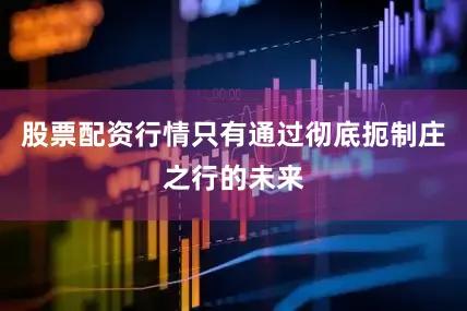 股票配资行情只有通过彻底扼制庄之行的未来