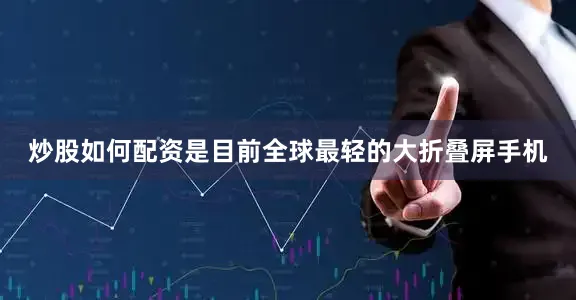炒股如何配资是目前全球最轻的大折叠屏手机