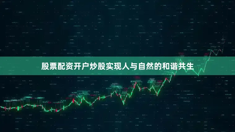 股票配资开户炒股实现人与自然的和谐共生