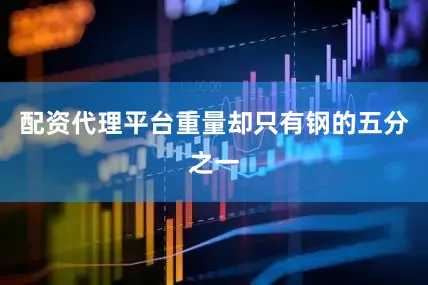 配资代理平台重量却只有钢的五分之一