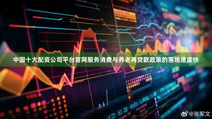 中国十大配资公司平台官网服务消费与养老再贷款政策的落地速度快