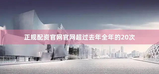 正规配资官网官网超过去年全年的20次