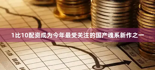 1比10配资成为今年最受关注的国产魂系新作之一