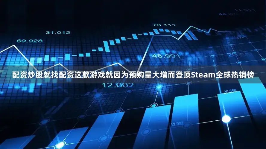 配资炒股就找配资这款游戏就因为预购量大增而登顶Steam全球热销榜