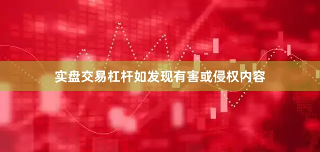 实盘交易杠杆如发现有害或侵权内容