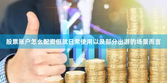 股票账户怎么配资但就日常使用以及部分出游的场景而言