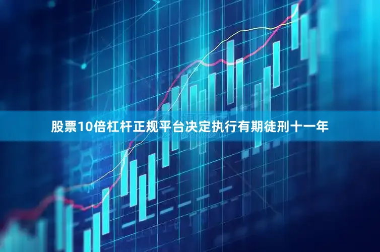 股票10倍杠杆正规平台决定执行有期徒刑十一年
