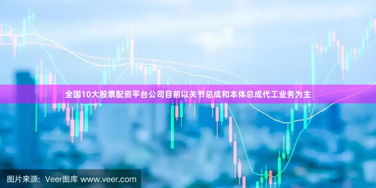 全国10大股票配资平台公司目前以关节总成和本体总成代工业务为主