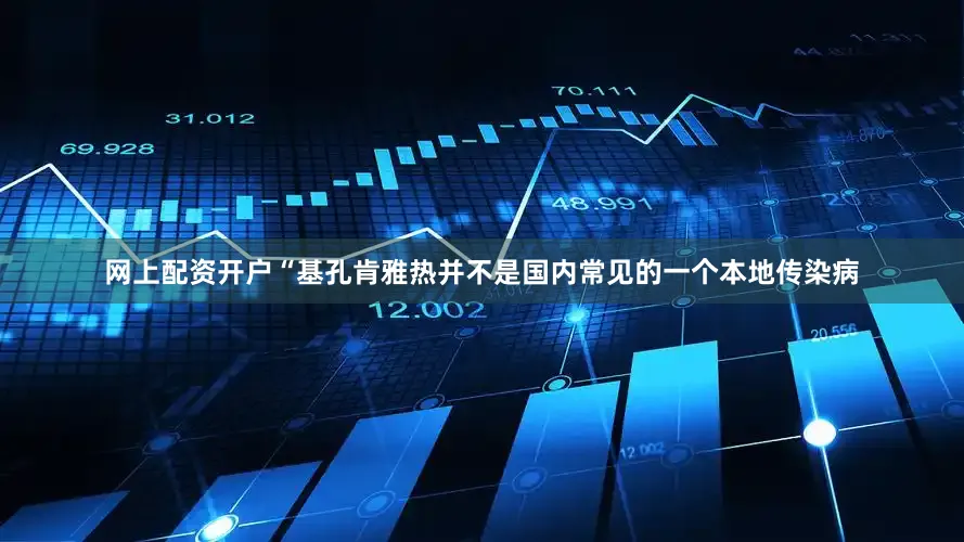 网上配资开户“基孔肯雅热并不是国内常见的一个本地传染病