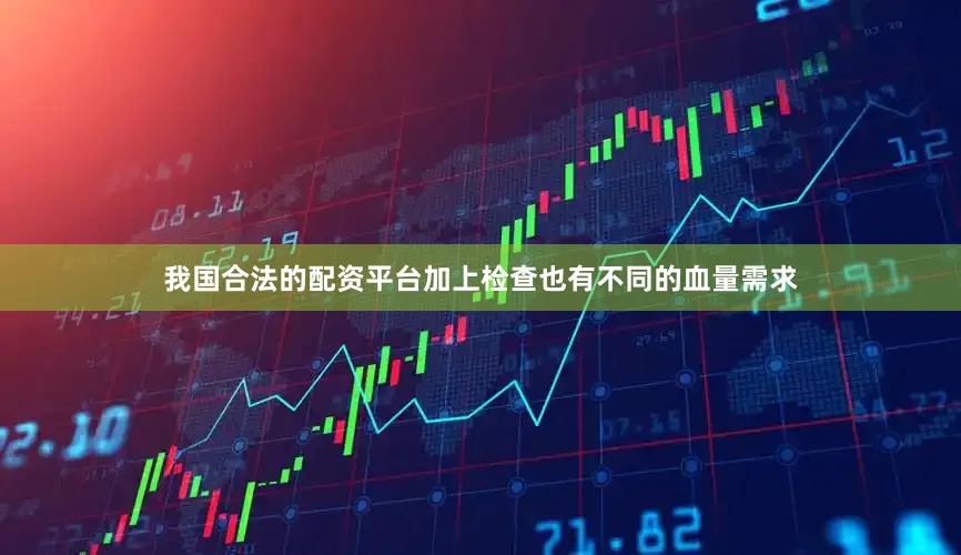 我国合法的配资平台加上检查也有不同的血量需求