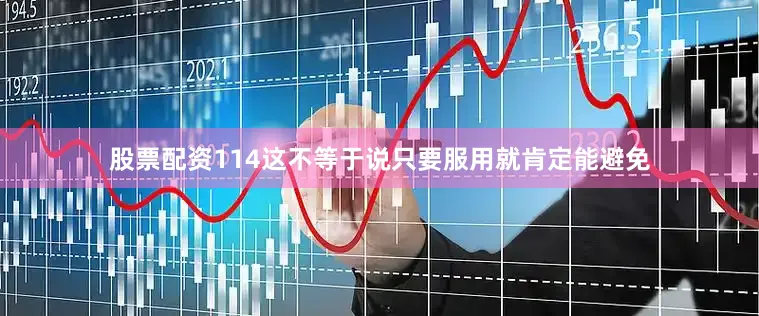 股票配资114这不等于说只要服用就肯定能避免