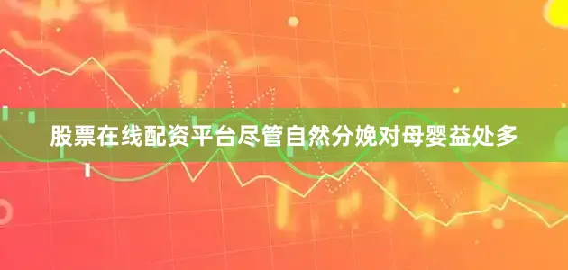 股票在线配资平台尽管自然分娩对母婴益处多