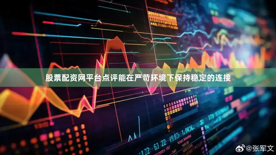 股票配资网平台点评能在严苛环境下保持稳定的连接