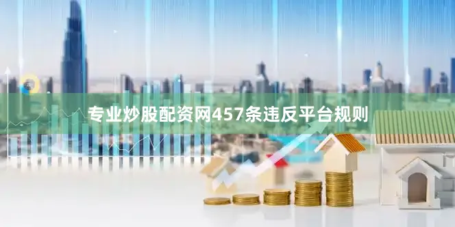专业炒股配资网457条违反平台规则