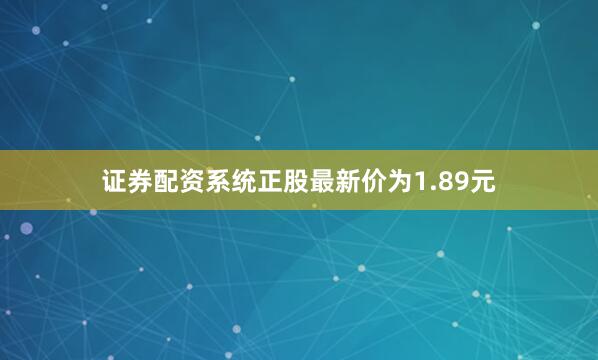 证券配资系统正股最新价为1.89元