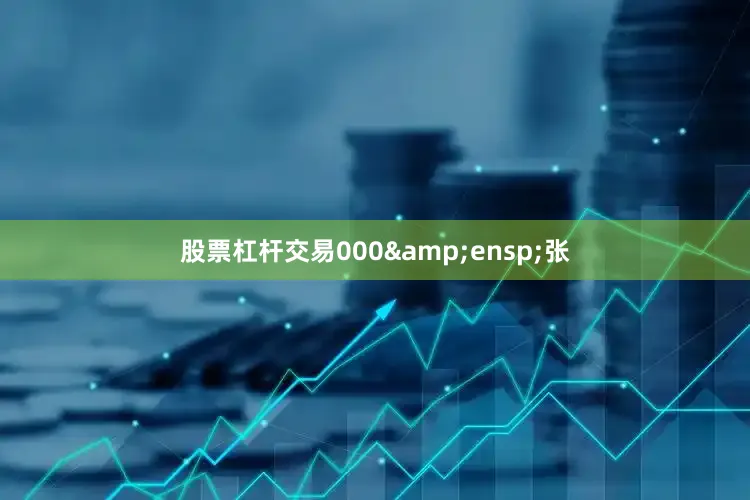 股票杠杆交易000&ensp;张