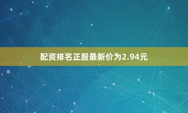 配资排名正股最新价为2.94元