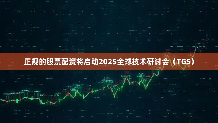正规的股票配资将启动2025全球技术研讨会（TGS）