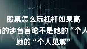 股票怎么玩杠杆如果高市早苗的涉台言论不是她的“个人见解”